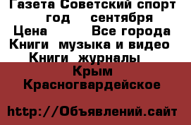 Газета Советский спорт 1955 год 20 сентября › Цена ­ 500 - Все города Книги, музыка и видео » Книги, журналы   . Крым,Красногвардейское